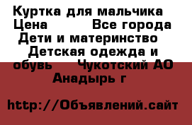 Куртка для мальчика › Цена ­ 400 - Все города Дети и материнство » Детская одежда и обувь   . Чукотский АО,Анадырь г.
